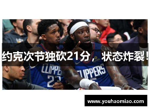 约克次节独砍21分,状态炸裂! 约克次节独砍21分,状态炸裂!